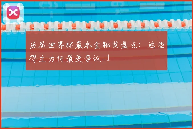 历届世界杯最水金靴奖盘点:这些得主为何最受争议_1