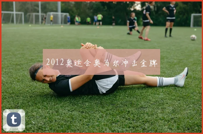 2012奥运会奥马尔冲击金牌