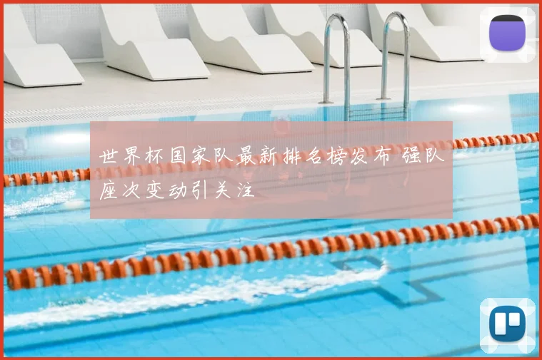 世界杯国家队最新排名榜发布 强队座次变动引关注