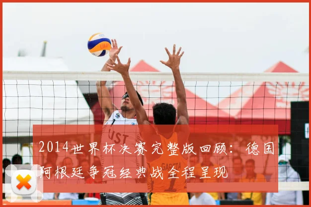 2014世界杯决赛完整版回顾:德国阿根廷争冠经典战全程呈现