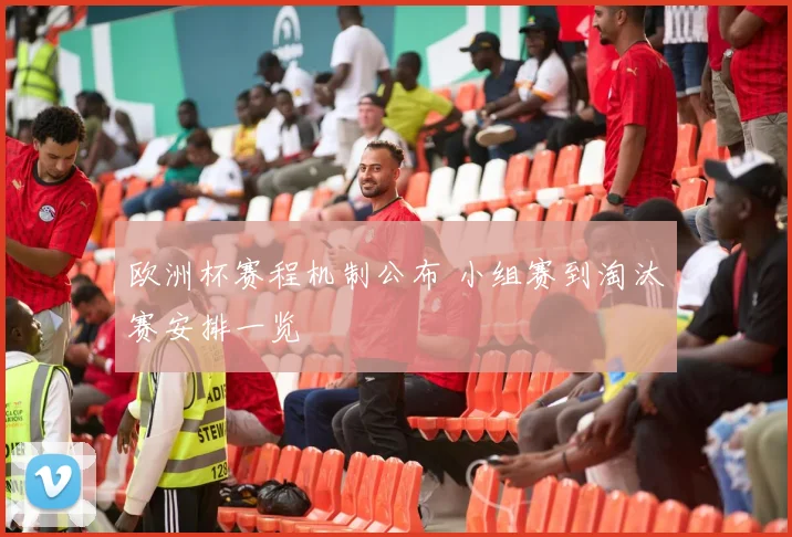欧洲杯赛程机制公布 小组赛到淘汰赛安排一览
