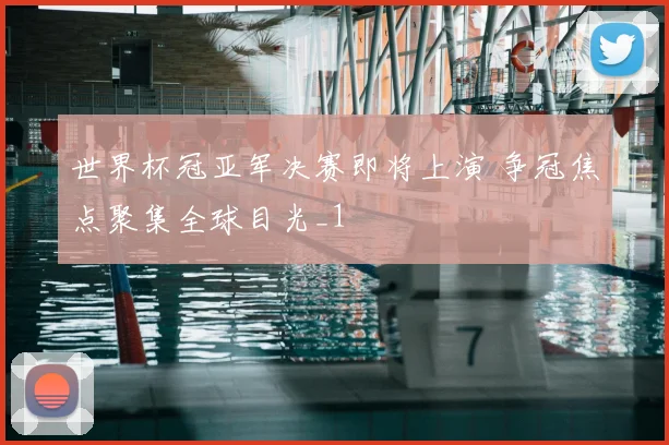 世界杯冠亚军决赛即将上演 争冠焦点聚集全球目光_1