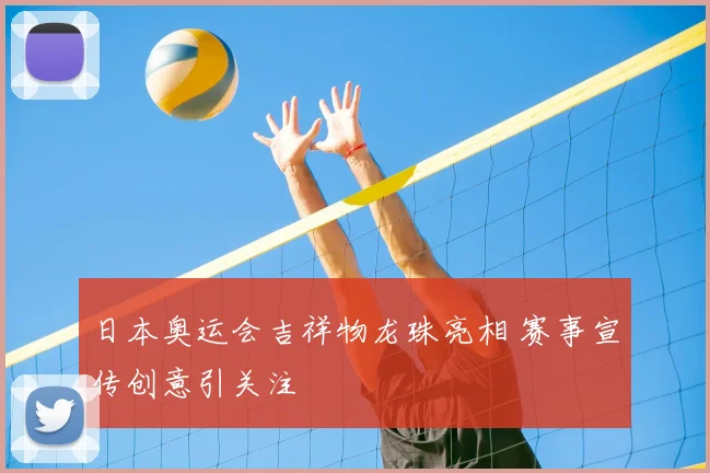 日本奥运会吉祥物龙珠亮相 赛事宣传创意引关注