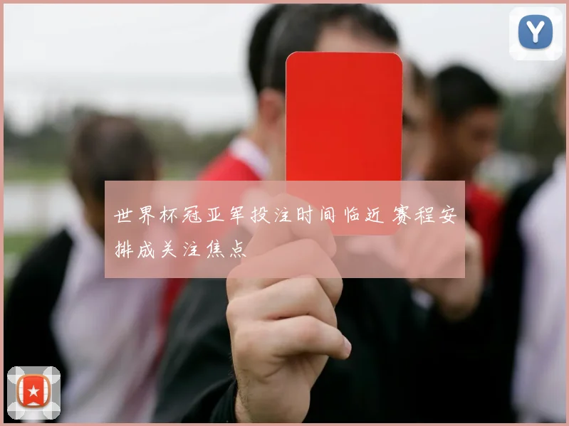 世界杯冠亚军投注时间临近 赛程安排成关注焦点