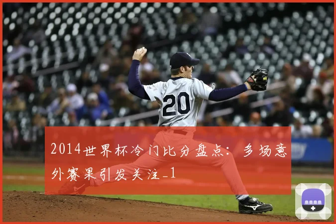 2014世界杯冷门比分盘点:多场意外赛果引发关注_1
