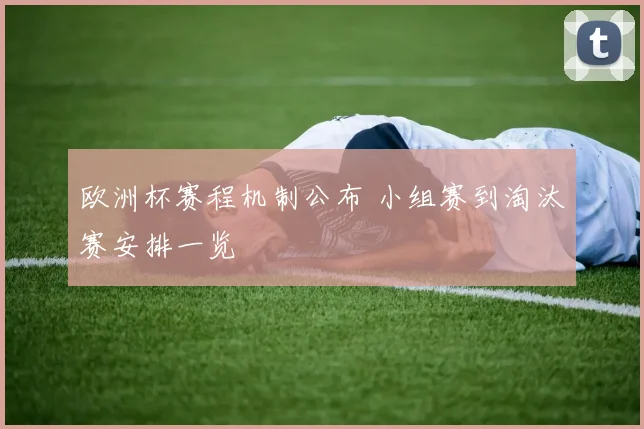 欧洲杯赛程机制公布 小组赛到淘汰赛安排一览