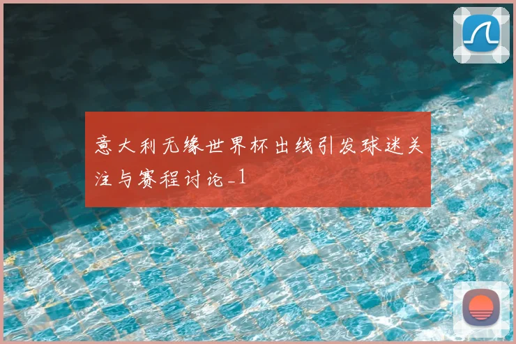 意大利无缘世界杯出线引发球迷关注与赛程讨论_1