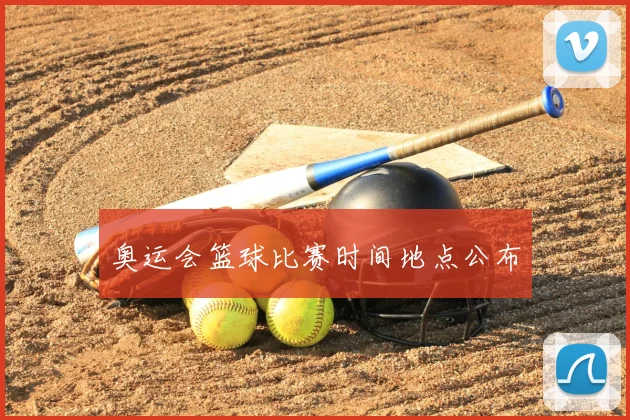 奥运会篮球比赛时间地点公布