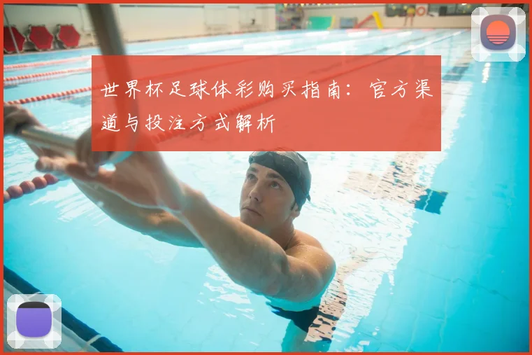 世界杯足球体彩购买指南：官方渠道与投注方式解析