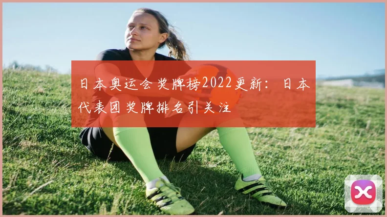 日本奥运会奖牌榜2022更新：日本代表团奖牌排名引关注