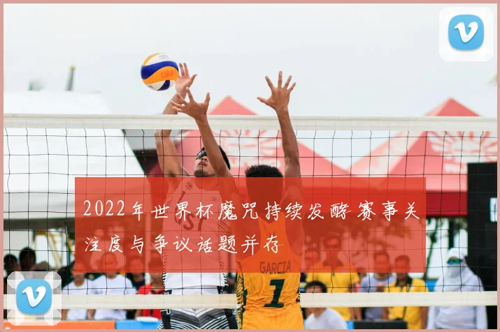 2022年世界杯魔咒持续发酵 赛事关注度与争议话题并存