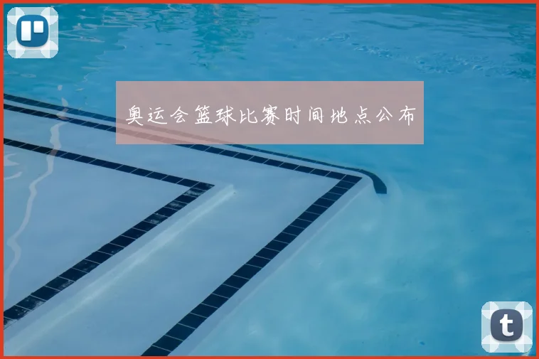 奥运会篮球比赛时间地点公布
