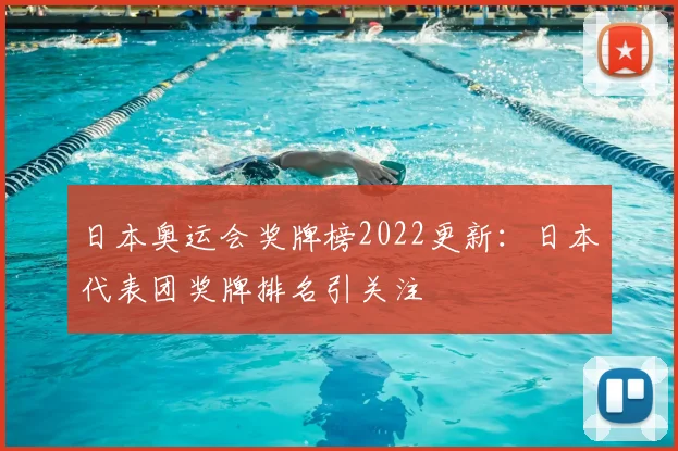 日本奥运会奖牌榜2022更新：日本代表团奖牌排名引关注