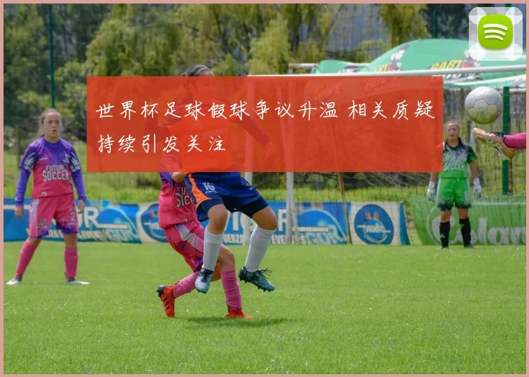 世界杯足球假球争议升温 相关质疑持续引发关注