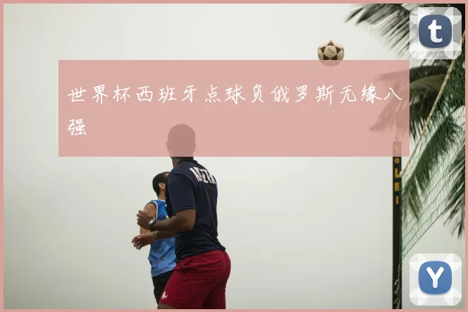 世界杯西班牙点球负俄罗斯无缘八强