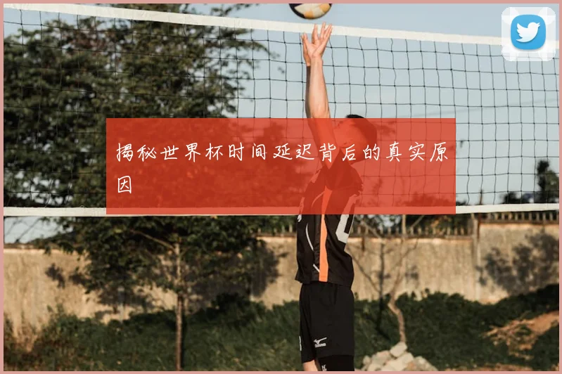 揭秘世界杯时间延迟背后的真实原因