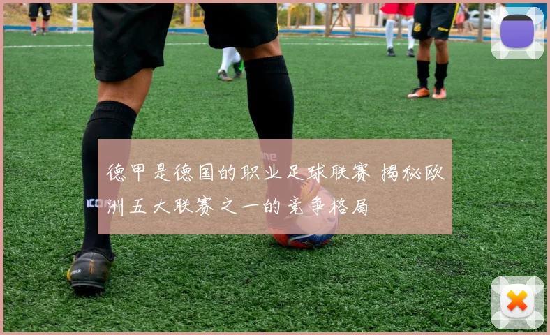 德甲是德国的职业足球联赛 揭秘欧洲五大联赛之一的竞争格局