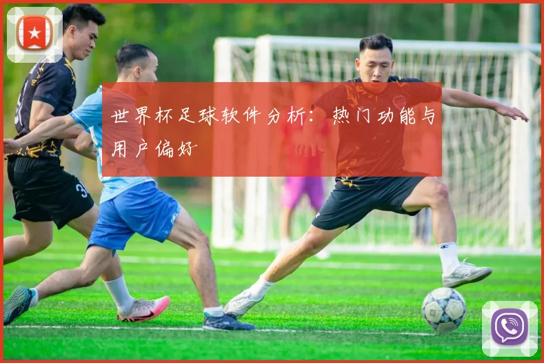 世界杯足球软件分析:热门功能与用户偏好