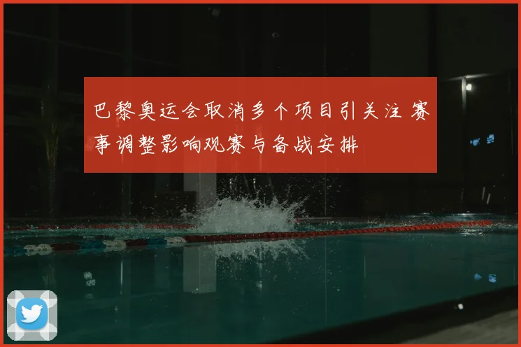 巴黎奥运会取消多个项目引关注 赛事调整影响观赛与备战安排