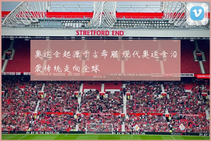 奥运会起源于古希腊 现代奥运会沿袭传统走向全球