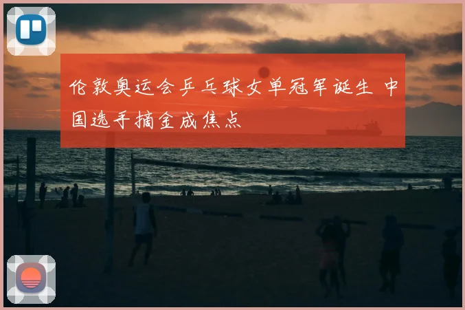 伦敦奥运会乒乓球女单冠军诞生 中国选手摘金成焦点