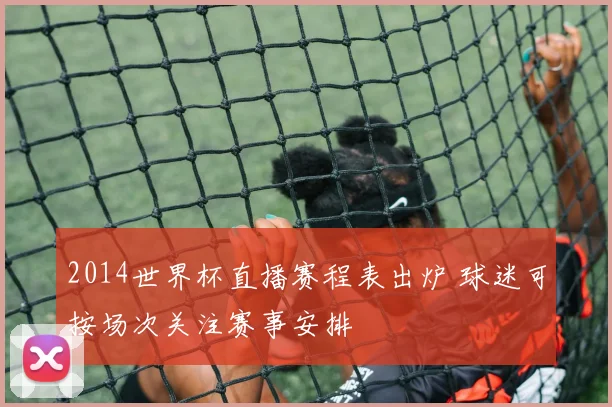 2014世界杯直播赛程表出炉 球迷可按场次关注赛事安排