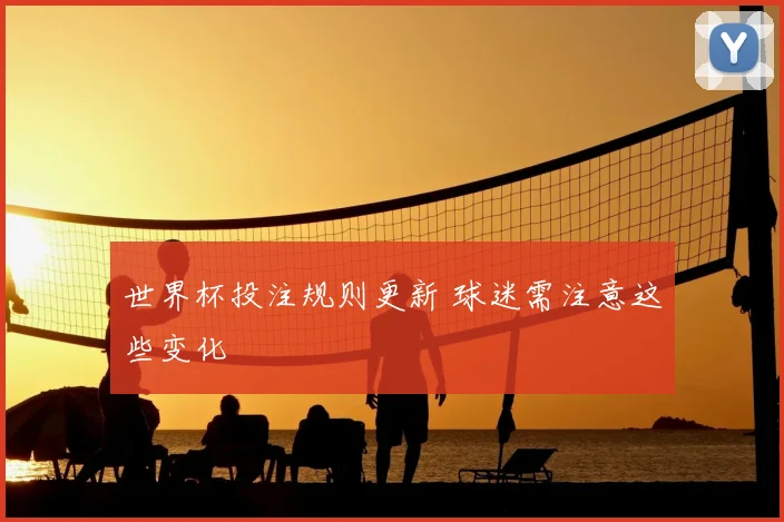 世界杯投注规则更新 球迷需注意这些变化