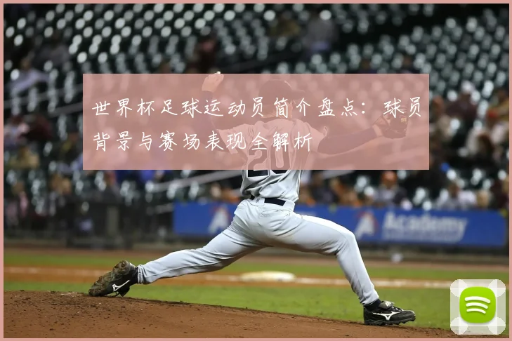 世界杯足球运动员简介盘点：球员背景与赛场表现全解析