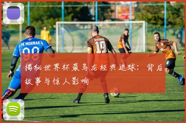揭秘世界杯最乌龙经典进球:背后故事与惊人影响