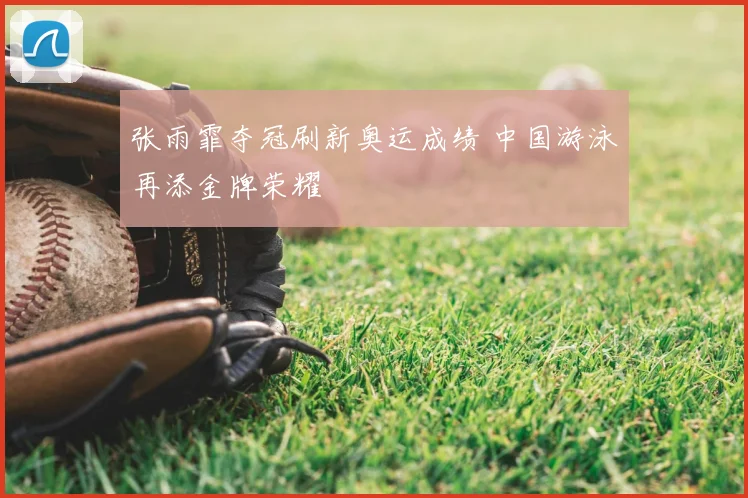 张雨霏夺冠刷新奥运成绩 中国游泳再添金牌荣耀