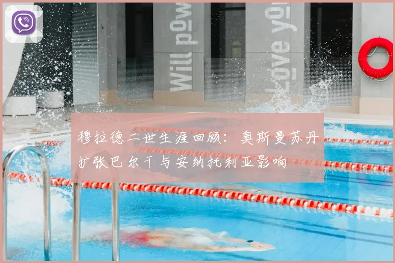 穆拉德二世生涯回顾：奥斯曼苏丹扩张巴尔干与安纳托利亚影响