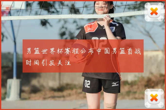 男篮世界杯赛程公布中国男篮首战时间引发关注