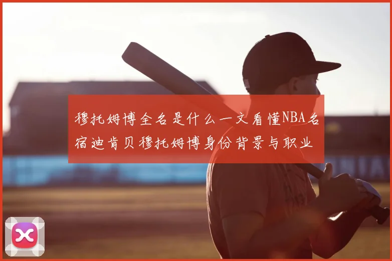 穆托姆博全名是什么一文看懂NBA名宿迪肯贝穆托姆博身份背景与职业成就