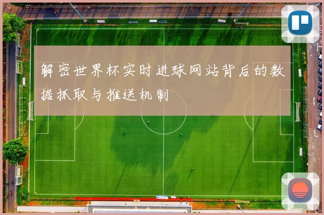 解密世界杯实时进球网站背后的数据抓取与推送机制