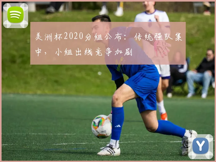 美洲杯2020分组公布：传统强队集中，小组出线竞争加剧