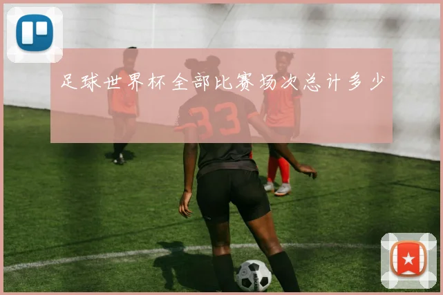 足球世界杯全部比赛场次总计多少