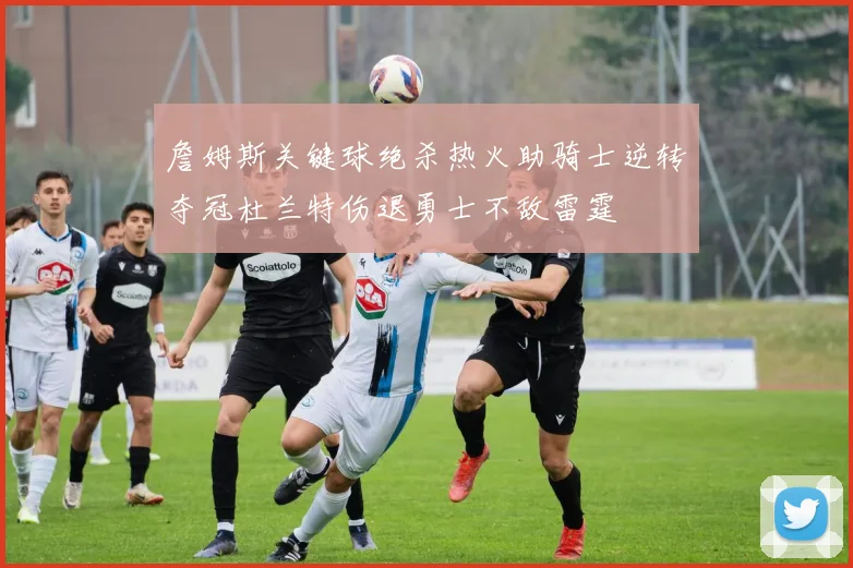 詹姆斯关键球绝杀热火助骑士逆转夺冠杜兰特伤退勇士不敌雷霆