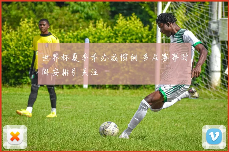 世界杯夏季举办成惯例 多届赛事时间安排引关注