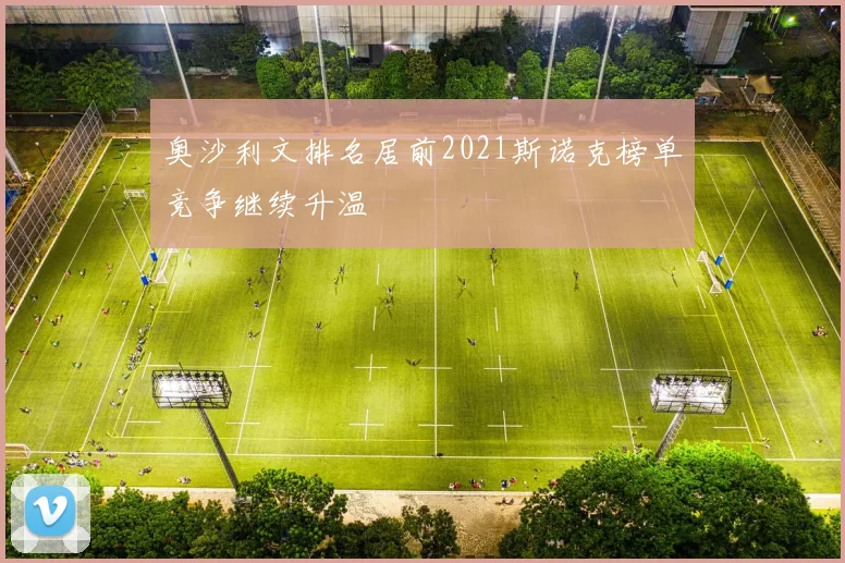 奥沙利文排名居前2021斯诺克榜单竞争继续升温