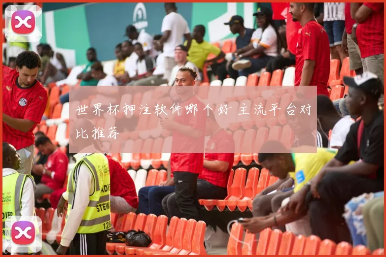 世界杯押注软件哪个好 主流平台对比推荐
