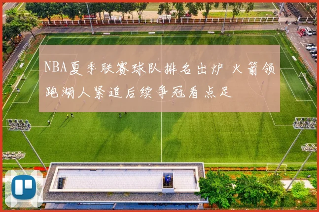 NBA夏季联赛球队排名出炉 火箭领跑湖人紧追后续争冠看点足